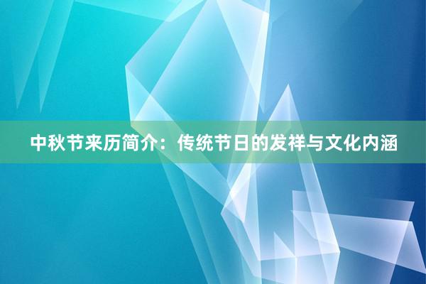 中秋节来历简介:传统节日的发祥与文化内涵