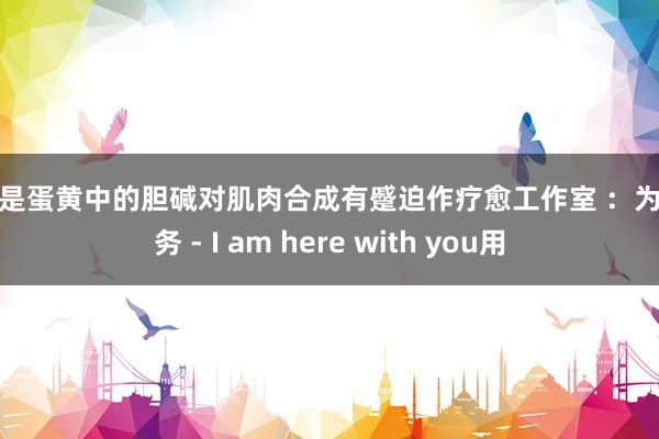 尤其是蛋黄中的胆碱对肌肉合成有蹙迫作疗愈工作室 :为爱服务 - I am here with you用