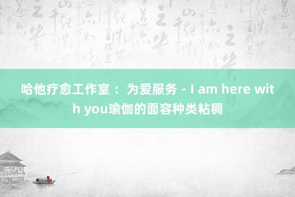 哈他疗愈工作室 :为爱服务 - I am here with you瑜伽的面容种类粘稠