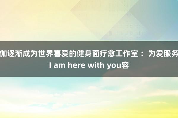瑜伽逐渐成为世界喜爱的健身面疗愈工作室 :为爱服务 - I am here with you容
