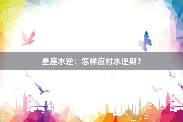 星座水逆：怎样应付水逆期？