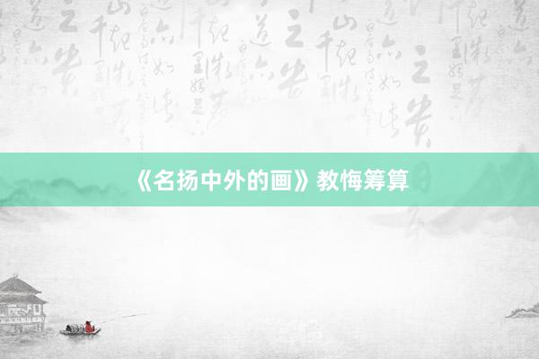 《名扬中外的画》教悔筹算