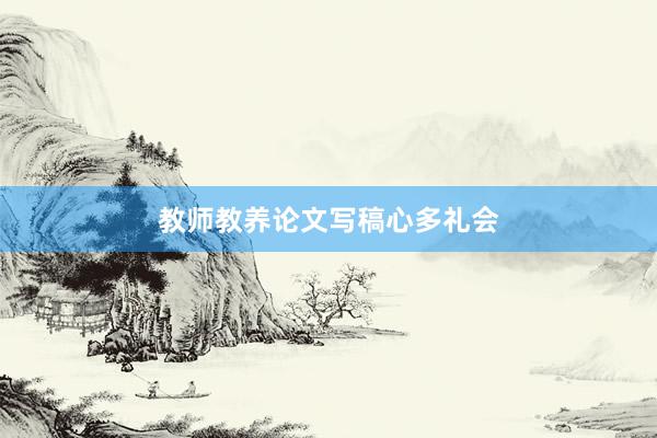 教师教养论文写稿心多礼会