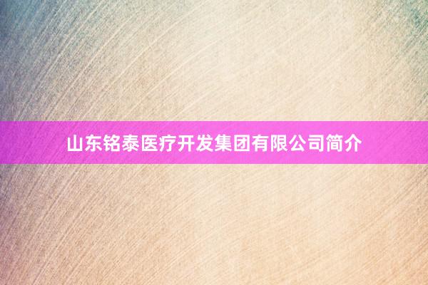 山东铭泰医疗开发集团有限公司简介