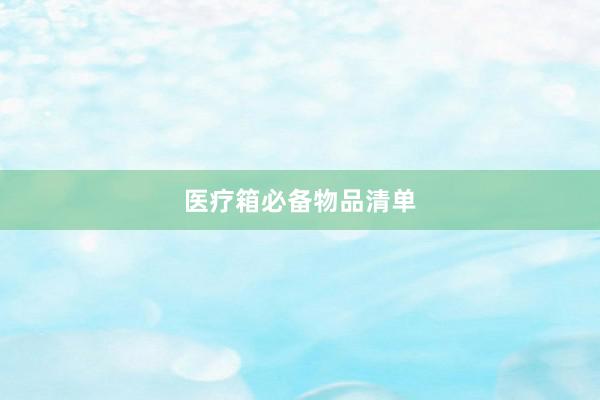 医疗箱必备物品清单