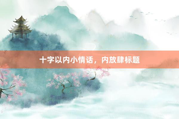 十字以内小情话，内放肆标题