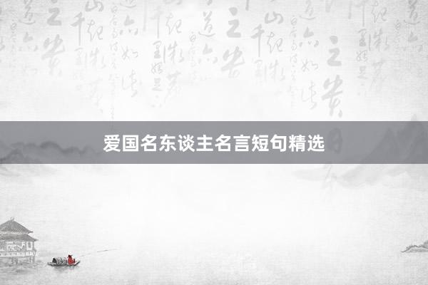 爱国名东谈主名言短句精选
