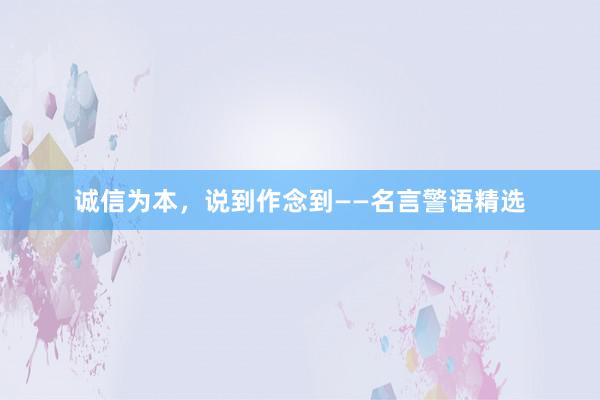 诚信为本，说到作念到——名言警语精选
